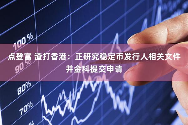 点登富 渣打香港：正研究稳定币发行人相关文件并金科提交申请