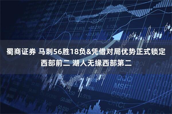 蜀商证券 马刺56胜18负&凭借对局优势正式锁定西部前二 湖人无缘西部第二