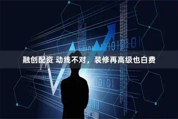 融创配资 动线不对，装修再高级也白费