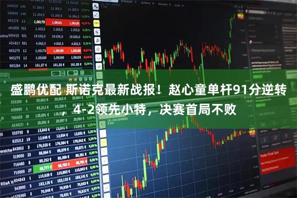 盛鹏优配 斯诺克最新战报！赵心童单杆91分逆转，4-2领先小特，决赛首局不败