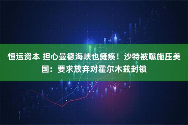 恒运资本 担心曼德海峡也瘫痪!沙特被曝施压美国:要求放弃对霍尔木兹封锁
