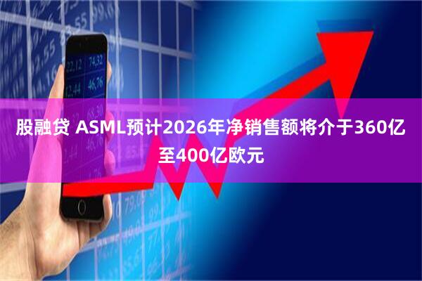 股融贷 ASML预计2026年净销售额将介于360亿至400亿欧元